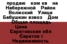 продаю 1 ком.кв.  на Набережной › Район ­ Волжский › Улица ­ Бабушкин взвоз › Дом ­ 17 › Общая площадь ­ 30 › Цена ­ 1 400 000 - Саратовская обл., Саратов г. Недвижимость » Квартиры продажа   